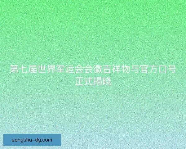 第七届世界军运会会徽吉祥物与官方口号正式揭晓
